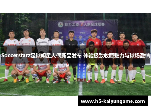 Soccerstarz足球明星人偶新品发布 体验极致收藏魅力与球场激情