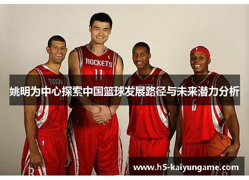 姚明为中心探索中国篮球发展路径与未来潜力分析