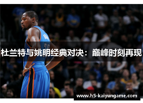 杜兰特与姚明经典对决：巅峰时刻再现