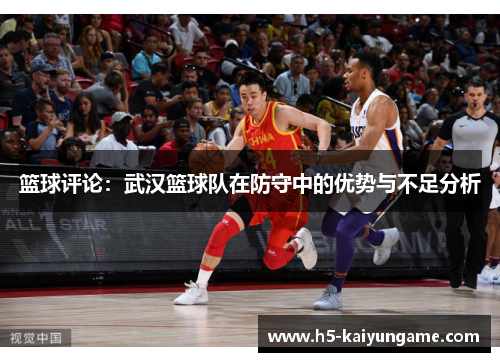 篮球评论：武汉篮球队在防守中的优势与不足分析