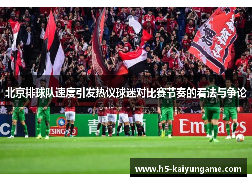 北京排球队速度引发热议球迷对比赛节奏的看法与争论