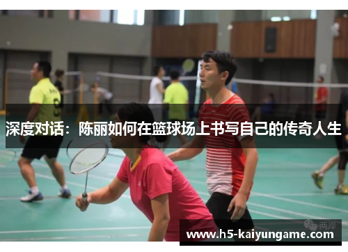 深度对话：陈丽如何在篮球场上书写自己的传奇人生