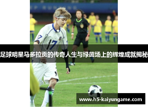 足球明星马多拉贡的传奇人生与绿茵场上的辉煌成就揭秘