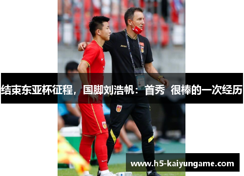 结束东亚杯征程，国脚刘浩帆：首秀  很棒的一次经历