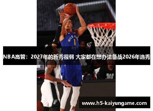 NBA高管：2027年的新秀很弱 大家都在想办法备战2026年选秀