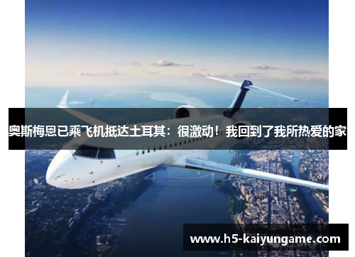奥斯梅恩已乘飞机抵达土耳其：很激动！我回到了我所热爱的家