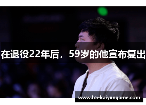 在退役22年后，59岁的他宣布复出