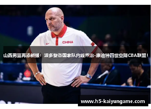 山西男篮再添新援！波多黎各国家队内线乔治-康迪特四世空降CBA联盟！