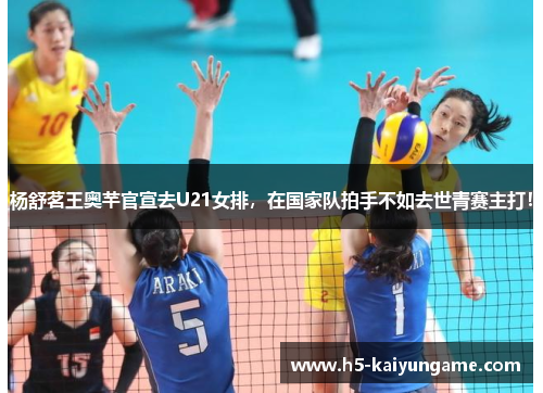 杨舒茗王奥芊官宣去U21女排，在国家队拍手不如去世青赛主打！
