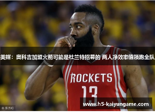 美媒：奥科吉加盟火箭可能是杜兰特招募的 两人净效率值领跑全队