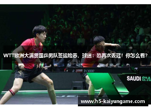 WTT欧洲大满贯国乒男队签运险恶，球迷：恐再次丢冠！你怎么看？